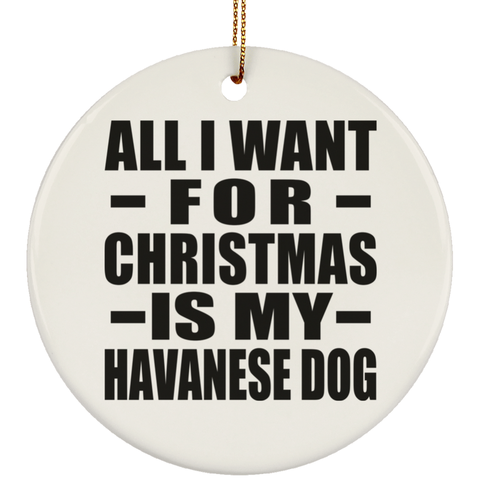 All I Want For Christmas Is My Havanese Dog - Circle Ornament
