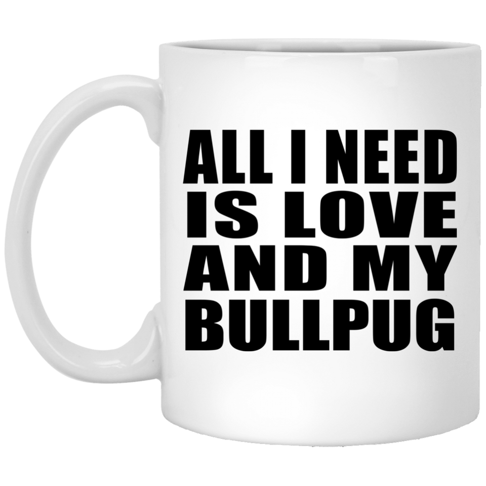 All I Need Is Love And My Bullpug - 11 Oz Coffee Mug