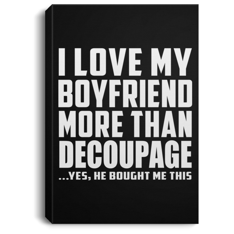 I Love My Boyfriend More Than Decoupage - Canvas Portrait