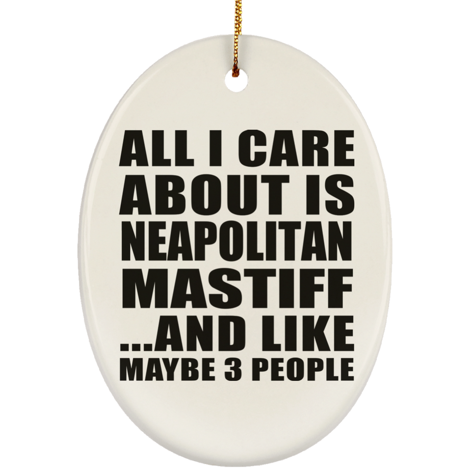 All I Care About Is Neapolitan Mastiff - Oval Ornament