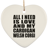 All I Need Is Love And My Cardigan Welsh Corgi - Heart Ornament