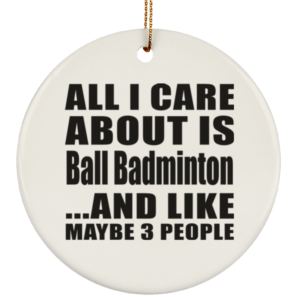All I Care About Is Ball Badminton - Circle Ornament