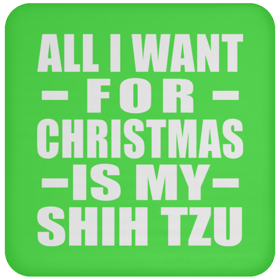 All I Want For Christmas Is My Shih Tzu - Coaster