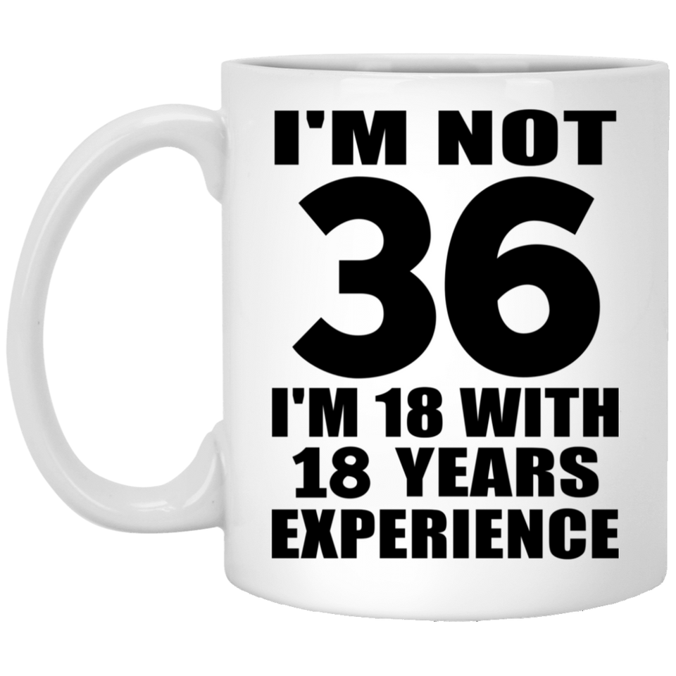 36th Birthday I'm Not 36 I'm 18 With 18 Years Experience - 11oz Coffee Mug