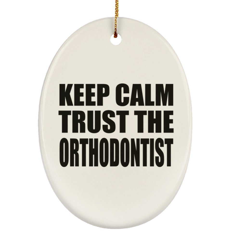 Keep Calm and Trust The Orthodontist - Oval Ornament