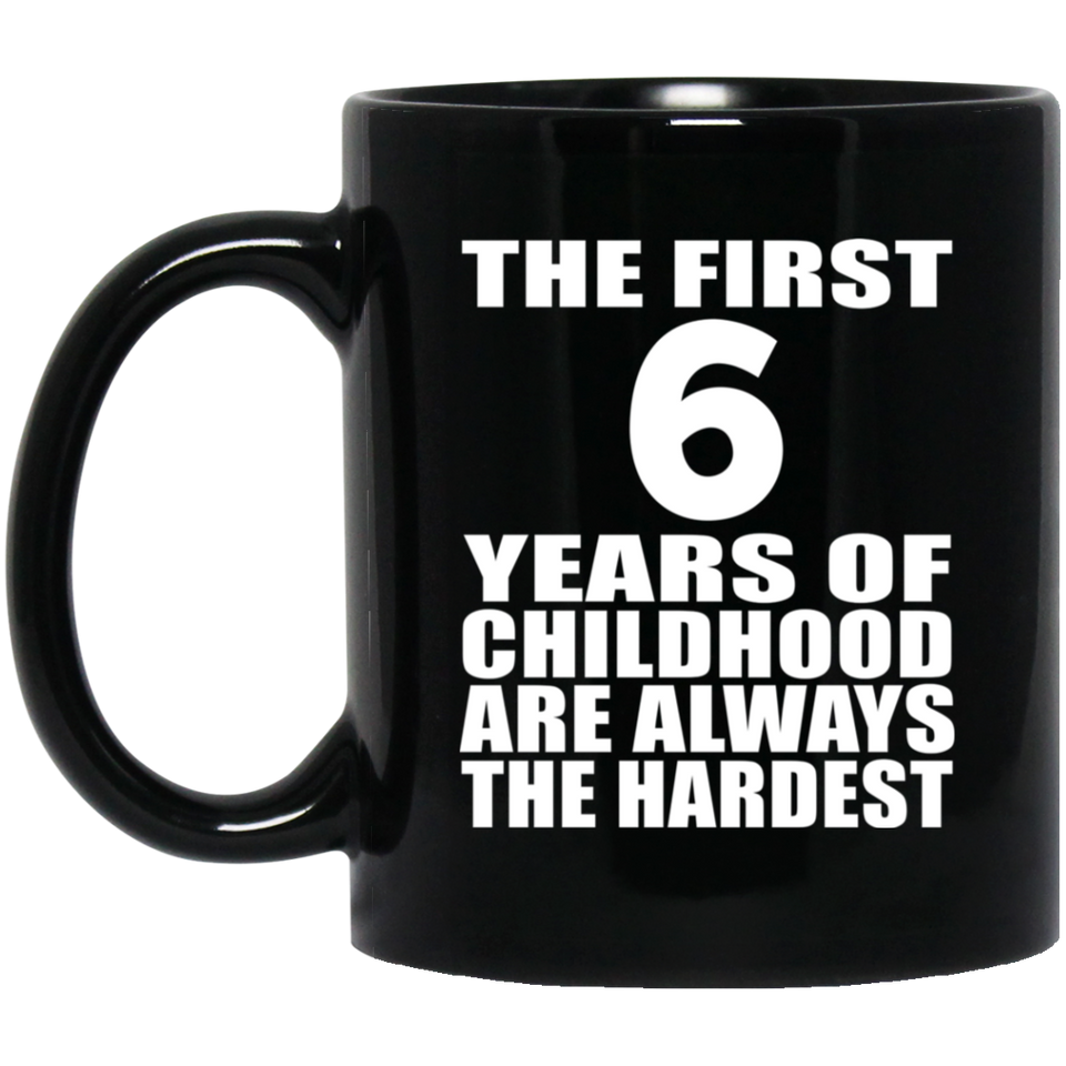 6th Birthday First 6 Years of Childhood Are The Hardest - 11oz Coffee Mug Black