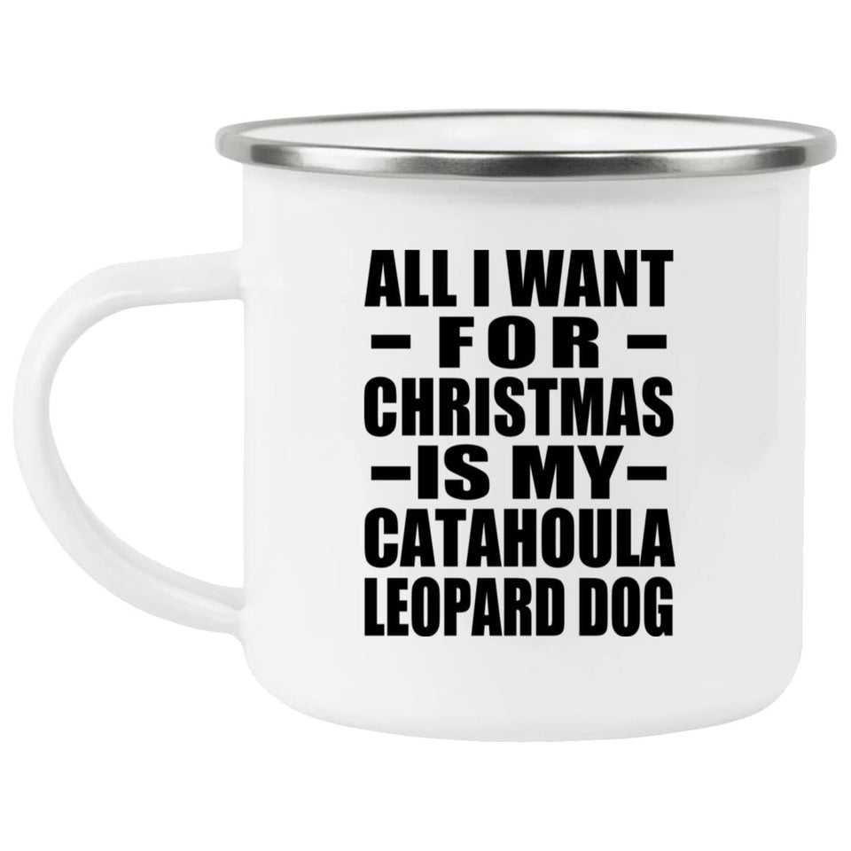 All I Want For Christmas Is My Catahoula Leopard Dog - 12oz Camping Mug