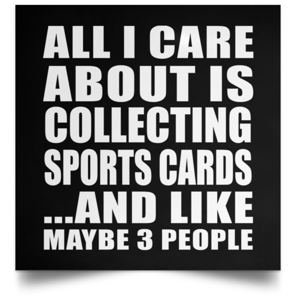 All I Care About Is Collecting Sports Cards - Poster Square