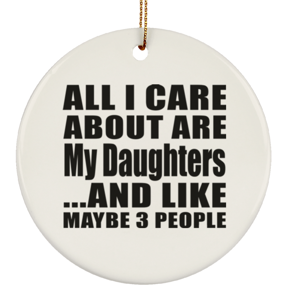 All I Care About Is My Daughters - Circle Ornament