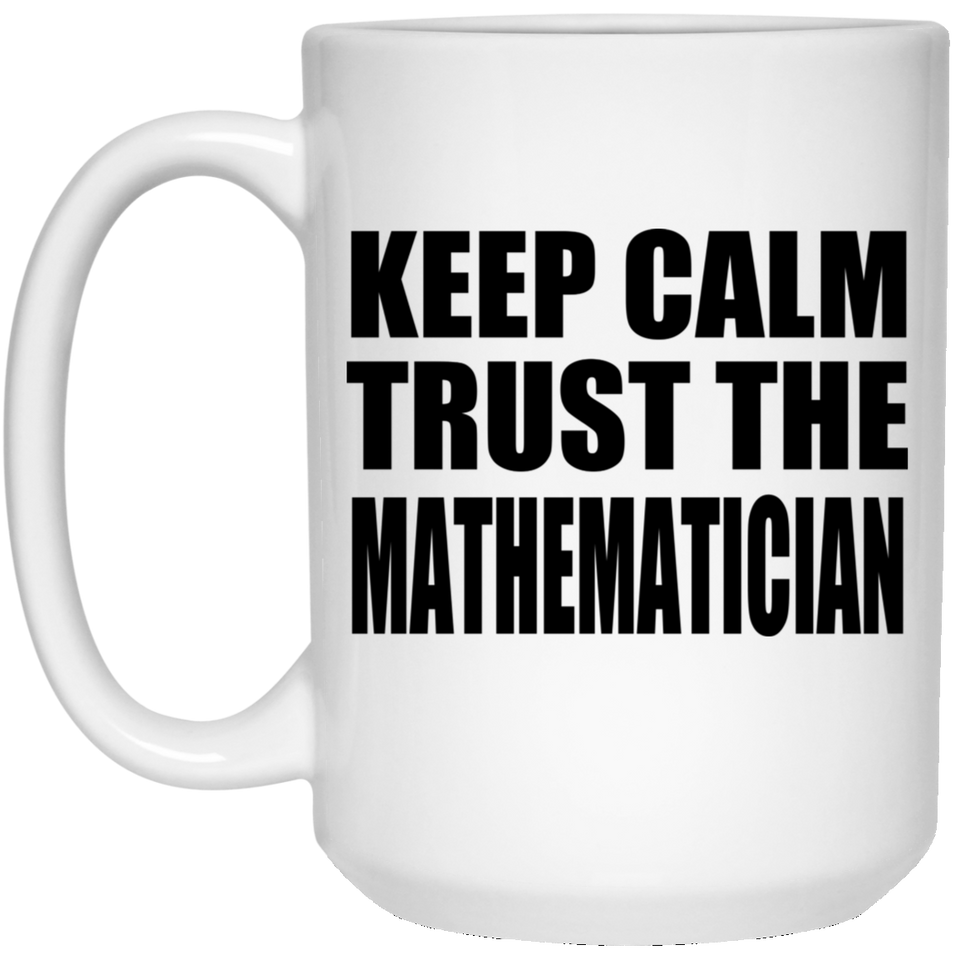 Keep Calm and Trust The Mathematician - 15oz Coffee Mug