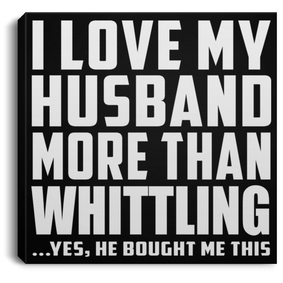 I Love My Husband More Than Whittling - Canvas Square