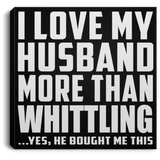 I Love My Husband More Than Whittling - Canvas Square
