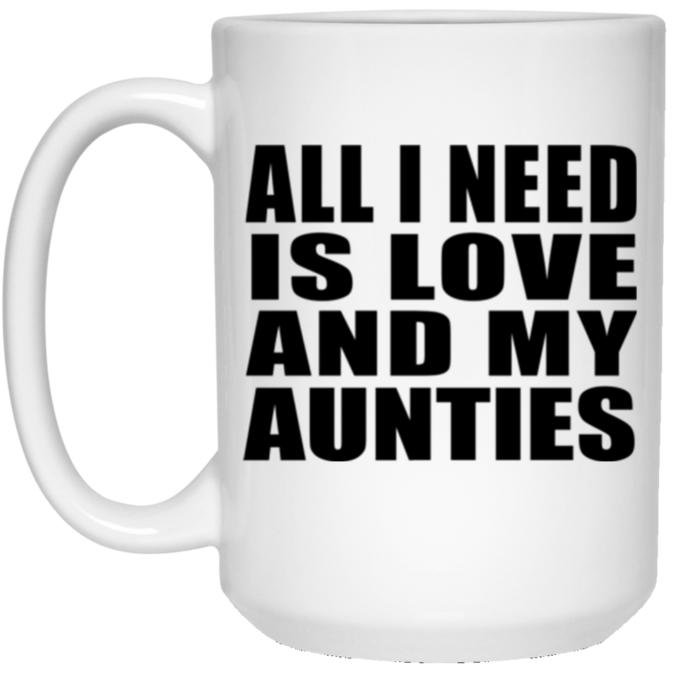 All I Need Is Love And My Aunties - 15 Oz Coffee Mug