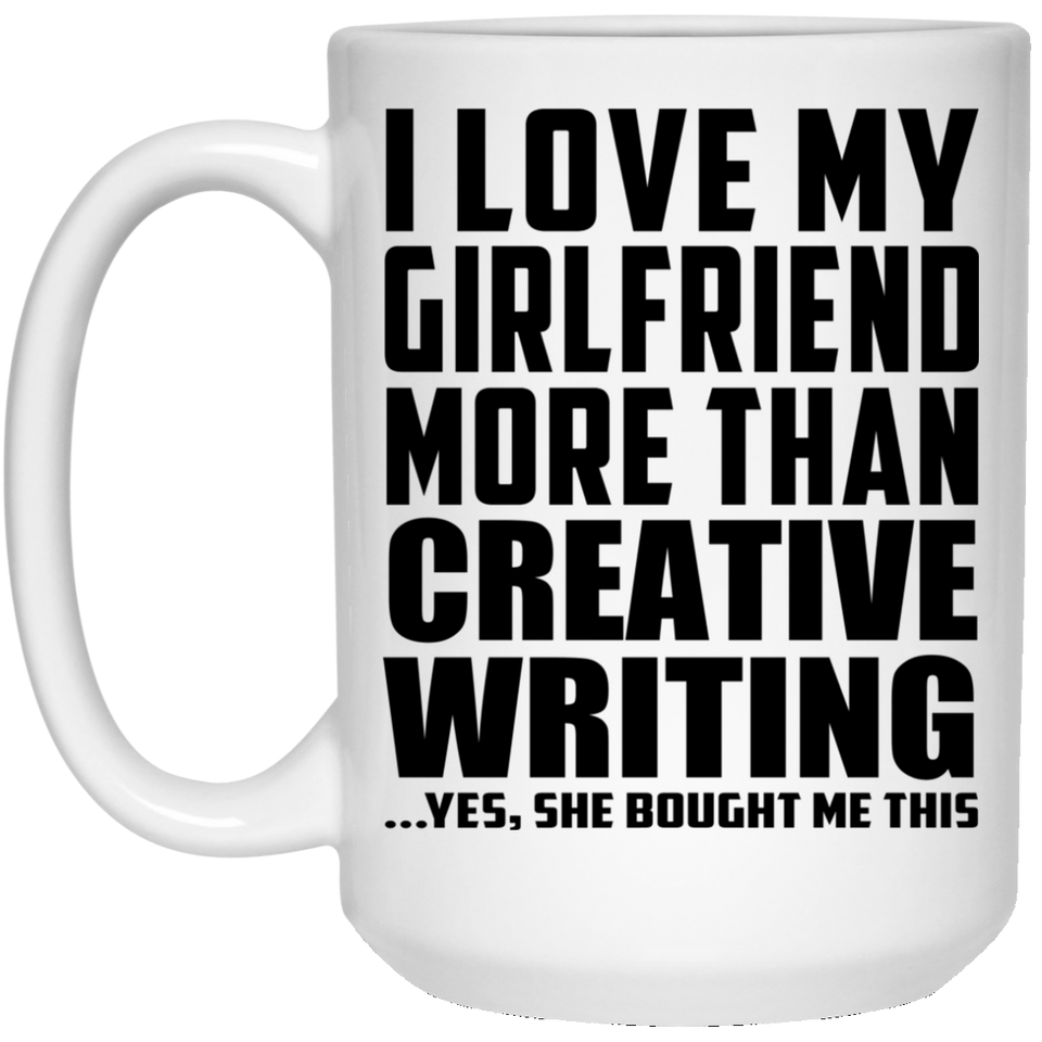 I Love My Girlfriend More Than Creative Writing - 15 Oz Coffee Mug