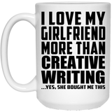 I Love My Girlfriend More Than Creative Writing - 15 Oz Coffee Mug