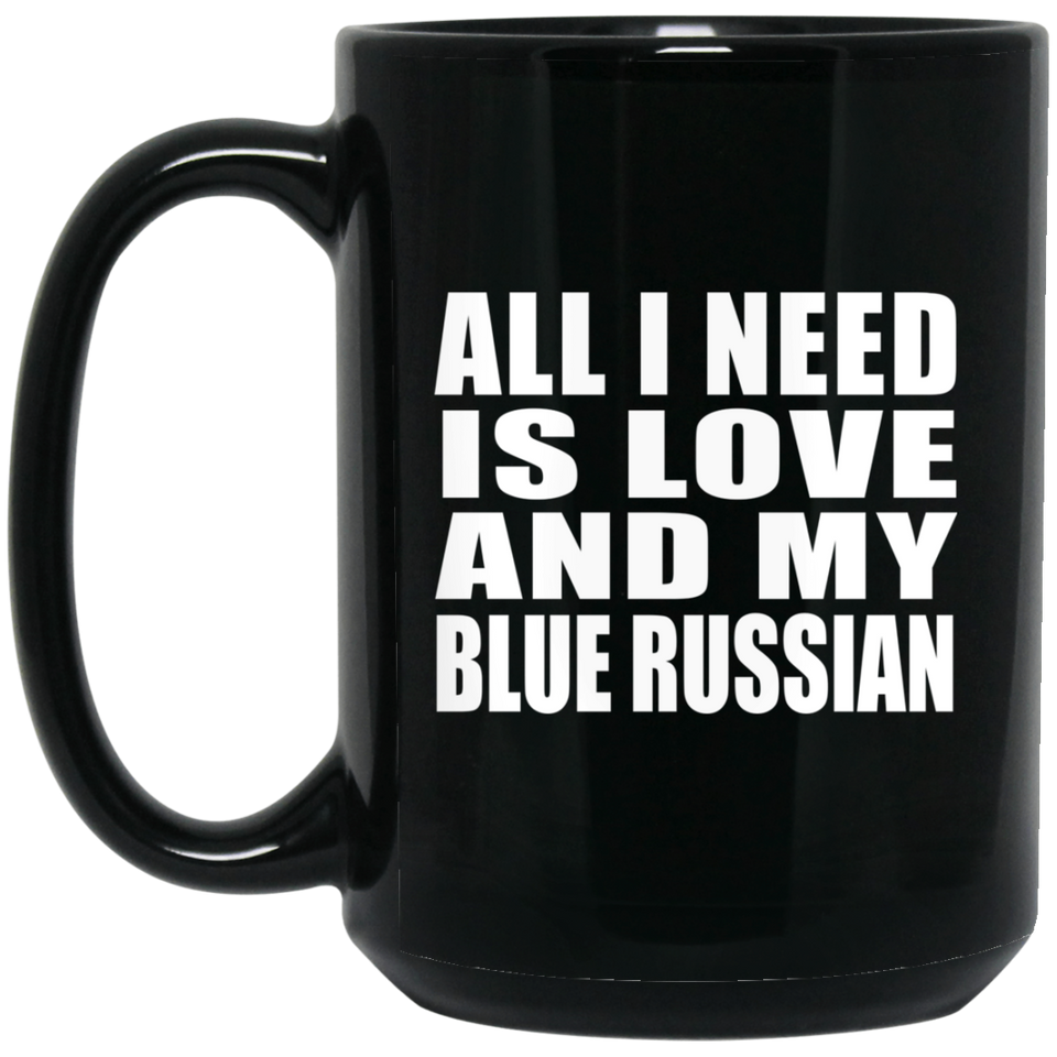 All I Need Is Love And My Blue Russian - 15 Oz Coffee Mug Black