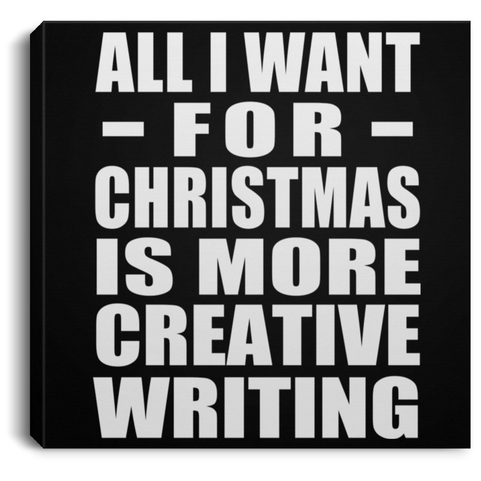 All I Want For Christmas Is More Creative Writing - Canvas Square
