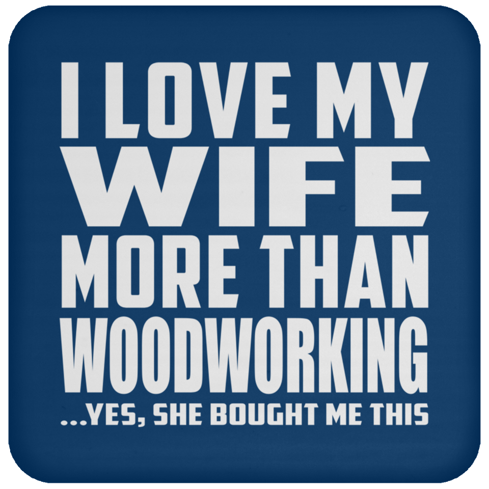 I Love My Wife More Than Woodworking - Drink Coaster