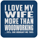 I Love My Wife More Than Woodworking - Drink Coaster