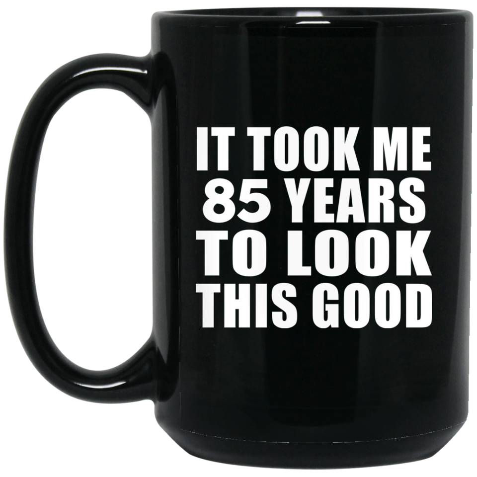85th Birthday Took Me 85 Years To Look This Good - 15 Oz Coffee Mug Black