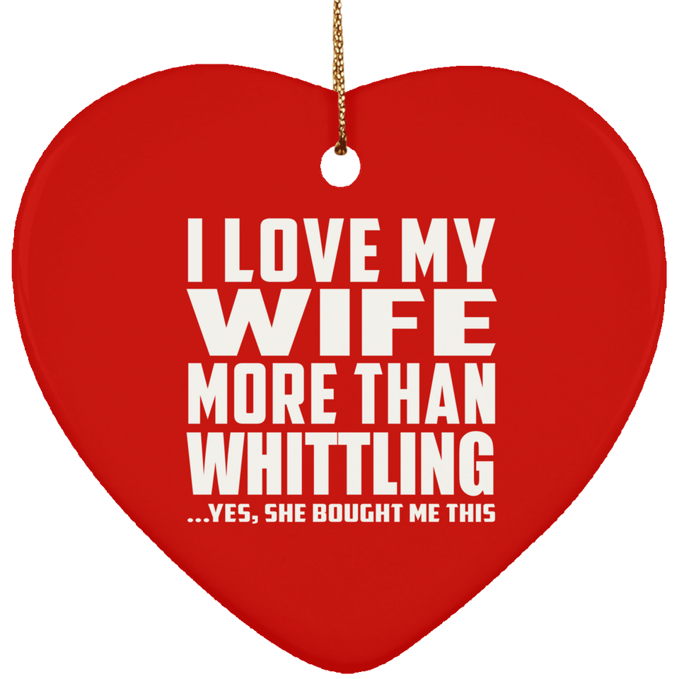 I Love My Wife More Than Whittling - Heart Ornament