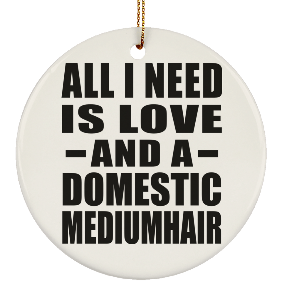 All I Need Is Love And A Domestic Mediumhair - Circle Ornament