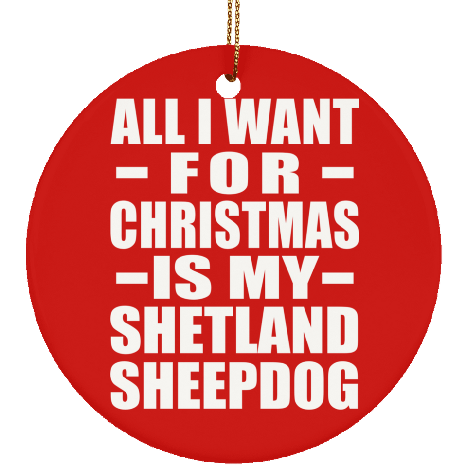 All I Want For Christmas Is My Shetland Sheepdog - Circle Ornament