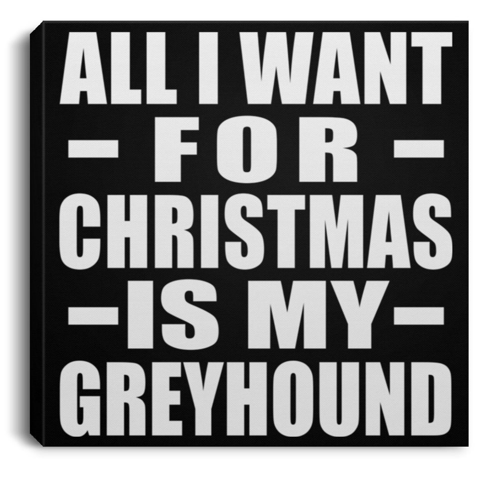 All I Want For Christmas Is My Greyhound - Canvas Square