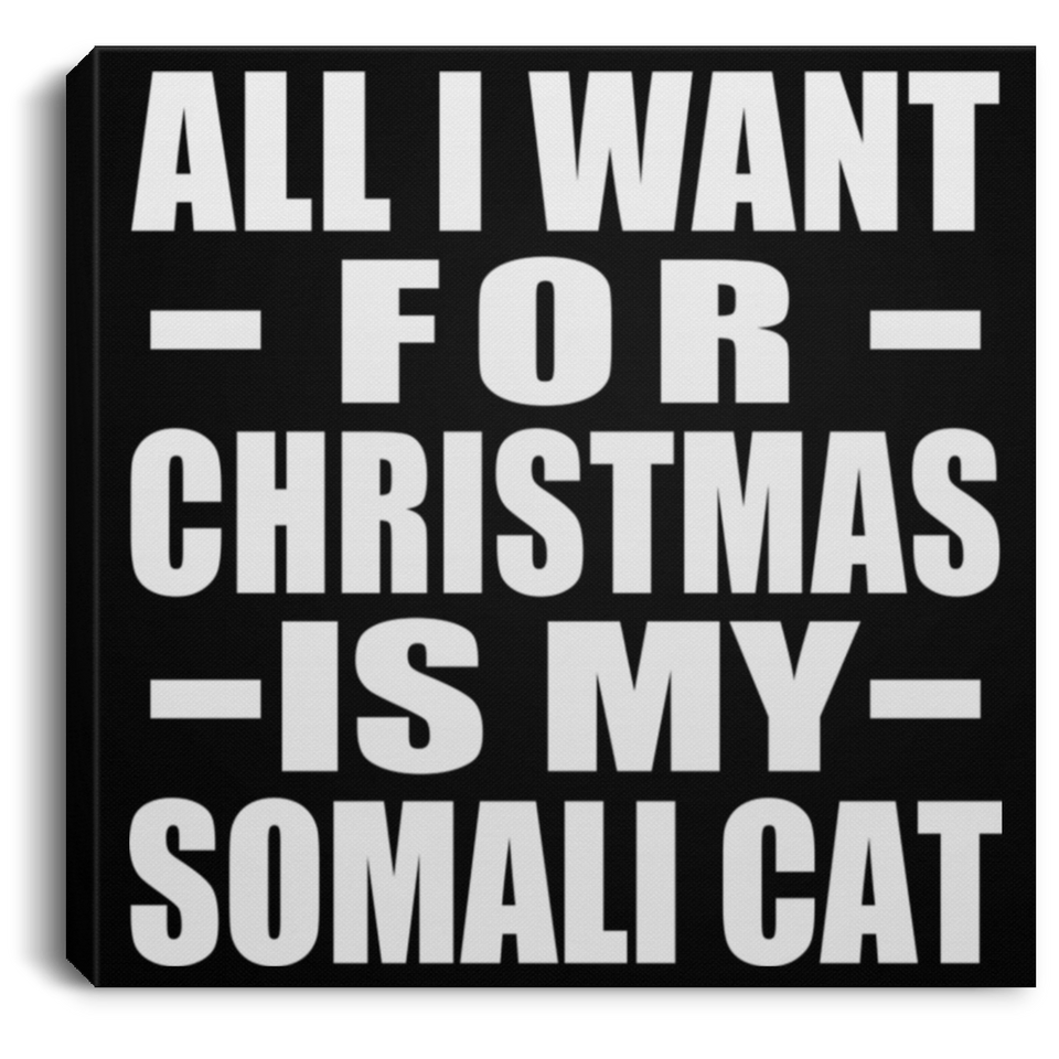 All I Want For Christmas Is My Somali Cat - Canvas Square