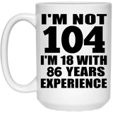 104th Birthday I'm Not 104 I'm 18 With 86 Years Experience - 15oz Coffee Mug