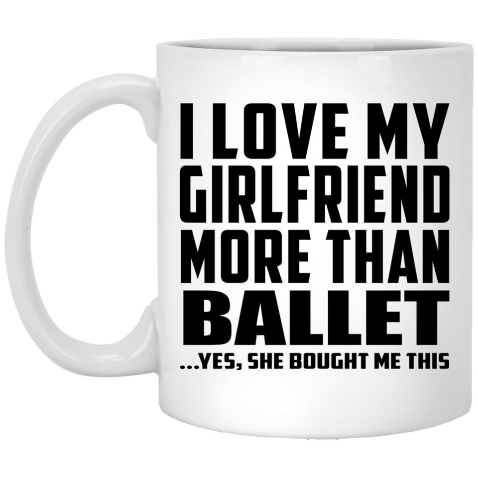 I Love My Girlfriend More Than Ballet - 11 Oz Coffee Mug