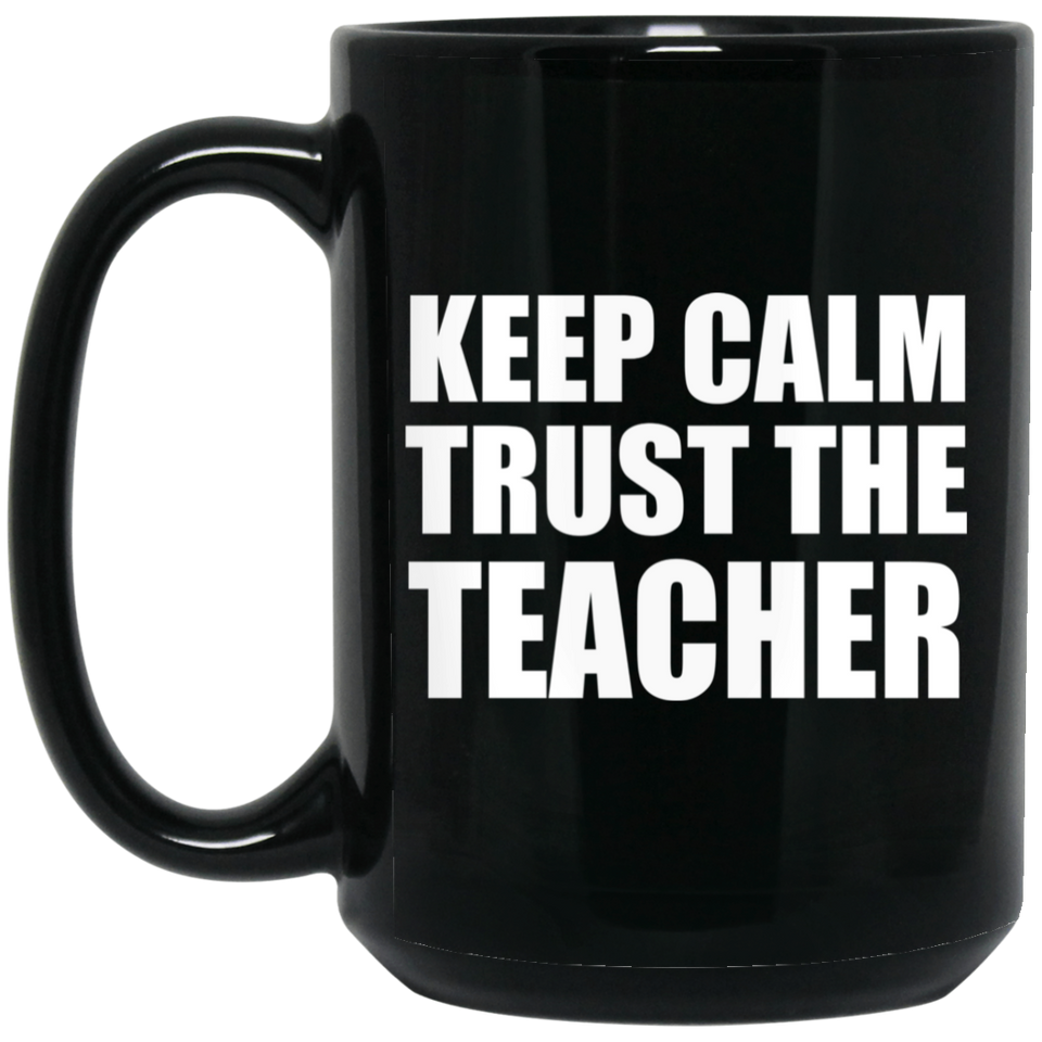 Keep Calm and Trust The Teacher - 15oz Coffee Mug Black