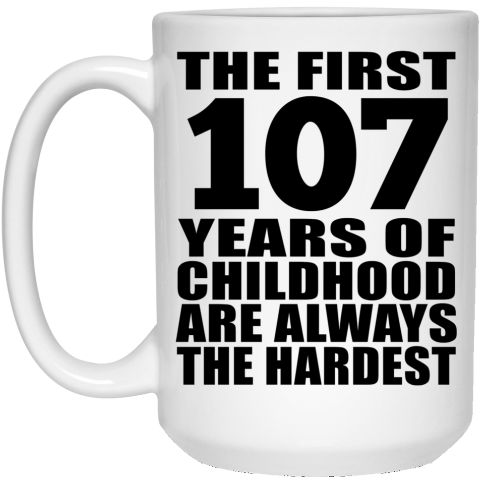 107th Birthday First 107 Years of Childhood Are The Hardest - 15oz Coffee Mug