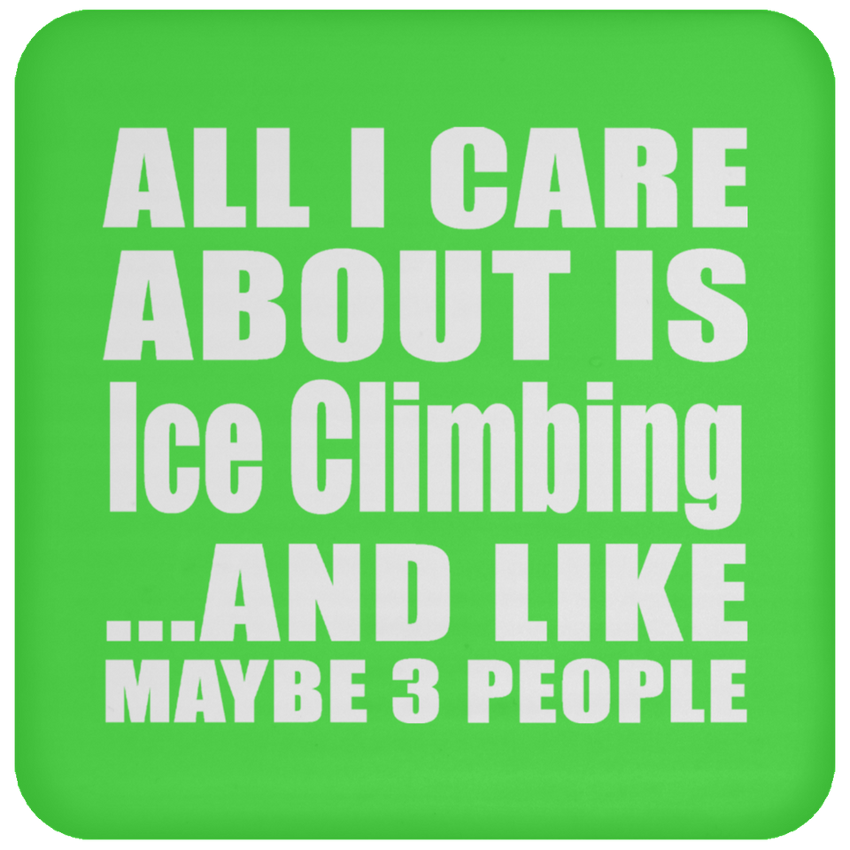 All I Care About Is Ice Climbing - Drink Coaster