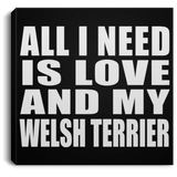 All I Need Is Love And My Welsh Terrier - Canvas Square