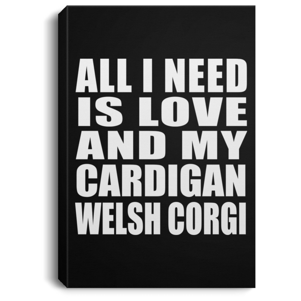 All I Need Is Love And My Cardigan Welsh Corgi - Canvas Portrait