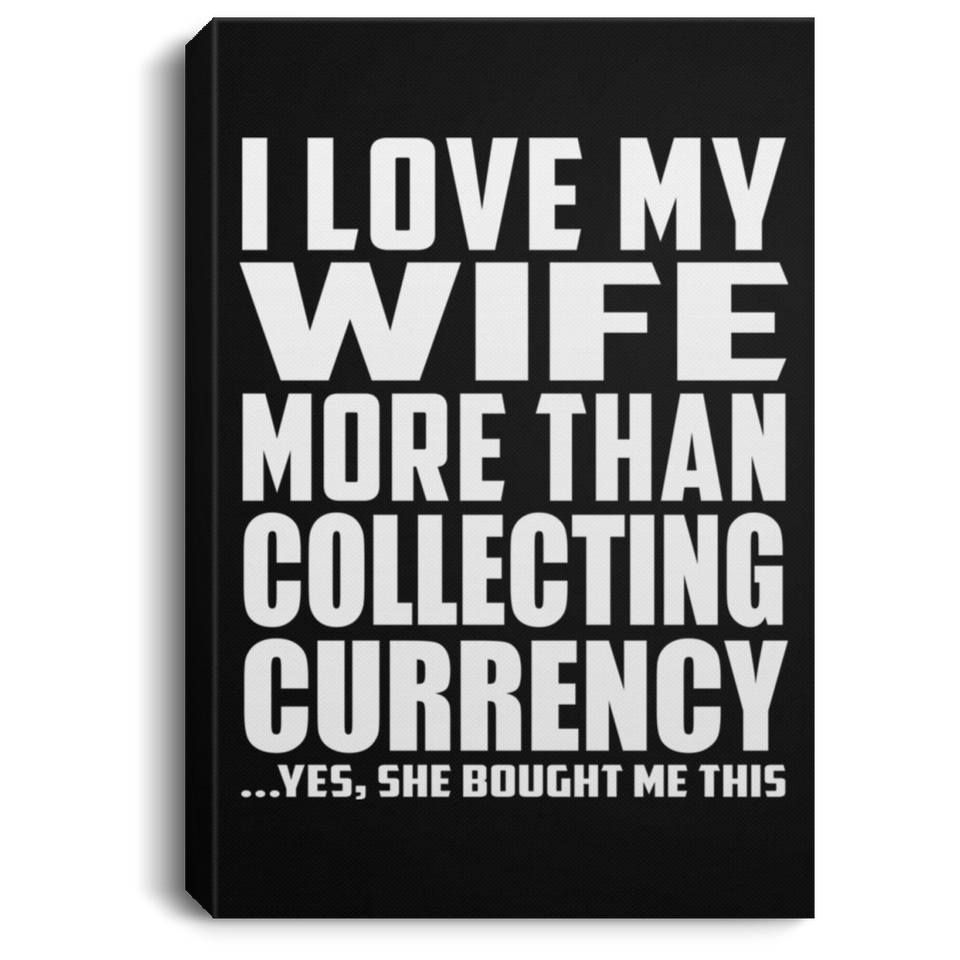 I Love My Wife More Than Collecting Currency - Canvas Portrait