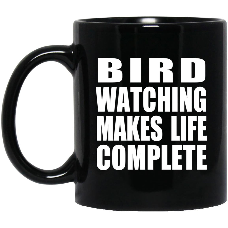 Bird Watching Makes Life Complete - 11oz Coffee Mug Black