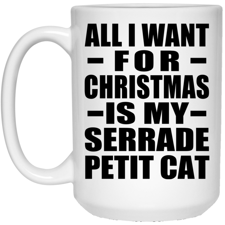 All I Want For Christmas Is My Serrade Petit Cat - 15 Oz Coffee Mug