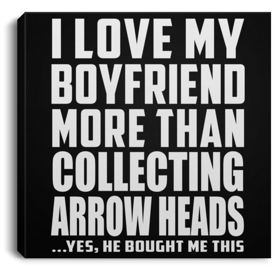 I Love My Boyfriend More Than Collecting Arrow Heads - Canvas Square