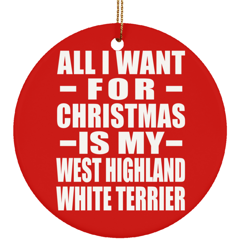 All I Want For Christmas Is My West Highland White Terrier - Circle Ornament