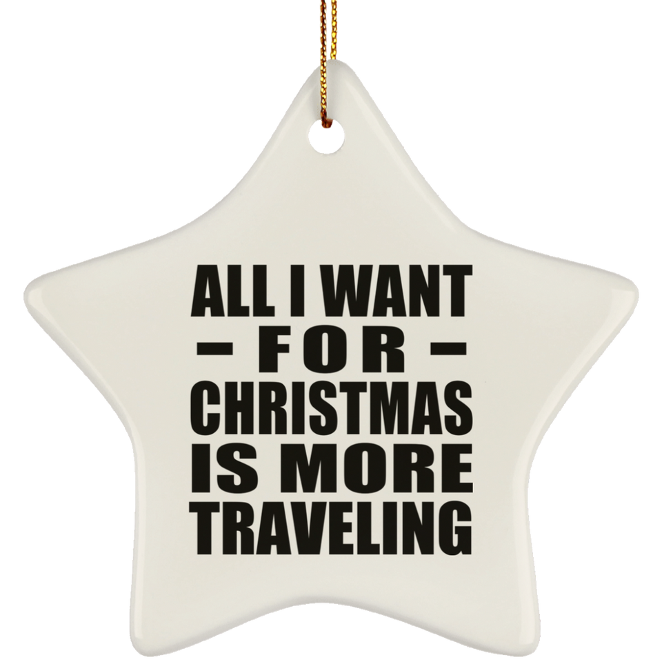All I Want For Christmas Is More Traveling - Star Ornament