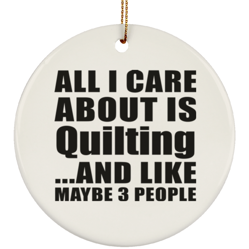 All I Care About Is Quilting - Circle Ornament
