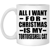 All I Want For Christmas Is My Tortoiseshell Cat - 11 Oz Coffee Mug