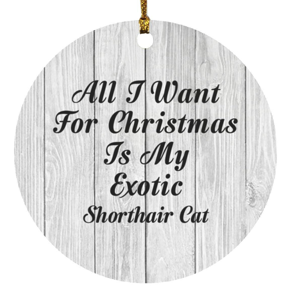 All I Want For Christmas Is My Exotic Shorthair Cat - Circle Ornament F