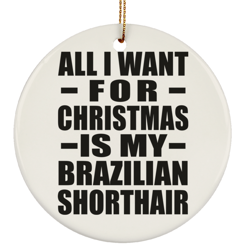 All I Want For Christmas Is My Brazilian Shorthair - Circle Ornament
