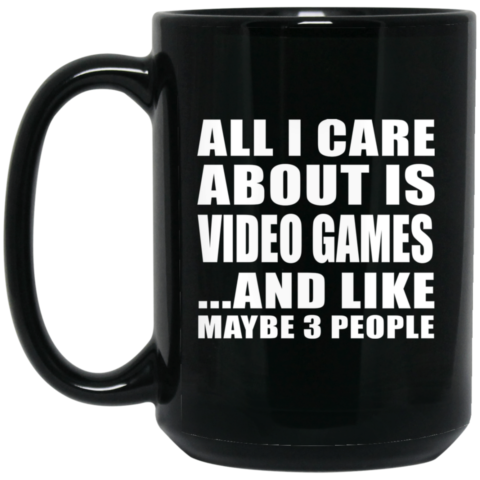 All I Care About Is Video Games - 15 Oz Coffee Mug Black