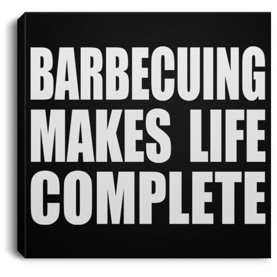 Barbecuing Makes Life Complete - Canvas Square
