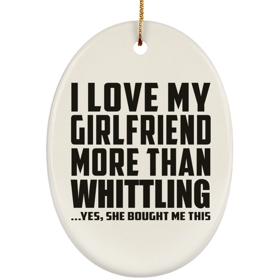 I Love My Girlfriend More Than Whittling - Oval Ornament