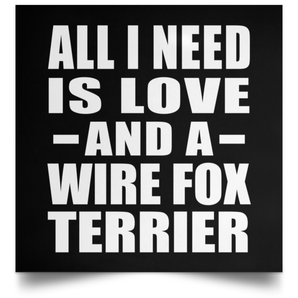 All I Need Is Love And A Wire Fox Terrier - Poster Square